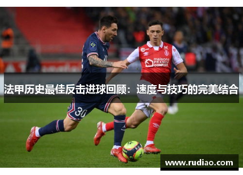法甲历史最佳反击进球回顾：速度与技巧的完美结合