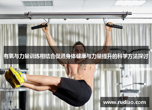 有氧与力量训练相结合促进身体健康与力量提升的科学方法探讨