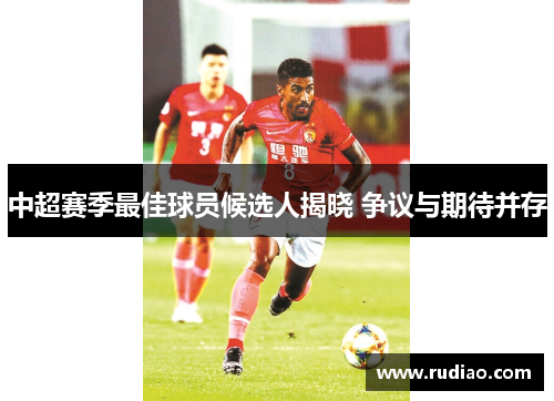 中超赛季最佳球员候选人揭晓 争议与期待并存