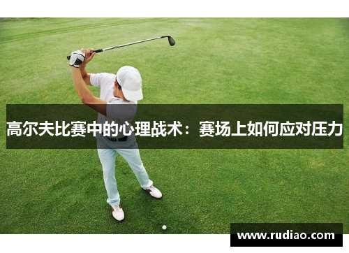 高尔夫比赛中的心理战术：赛场上如何应对压力